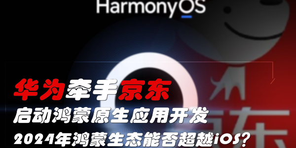 華為牽手京東，啟動鴻蒙原生應用開發